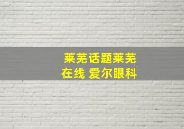 莱芜话题莱芜在线 爱尔眼科